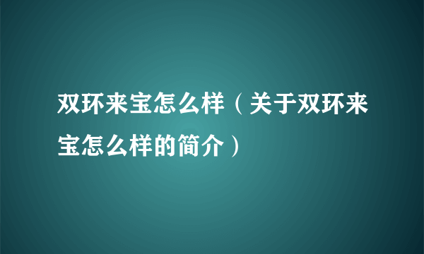 双环来宝怎么样（关于双环来宝怎么样的简介）