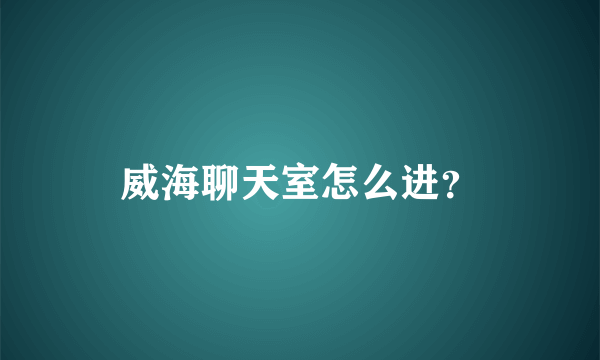 威海聊天室怎么进？