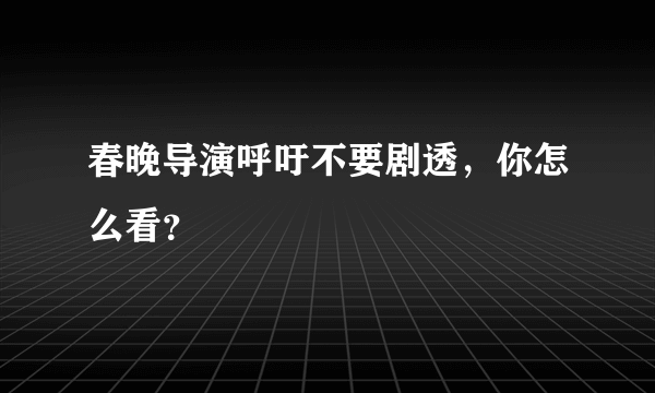 春晚导演呼吁不要剧透，你怎么看？