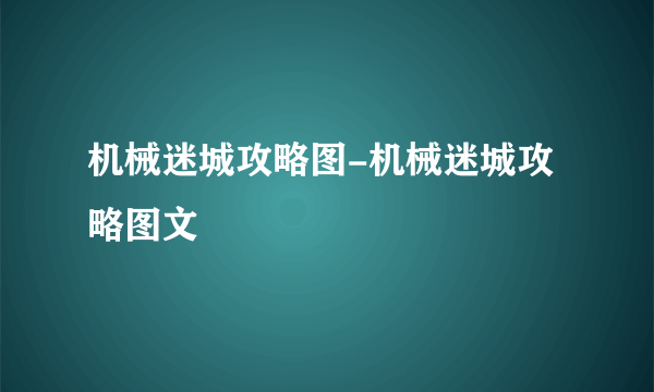 机械迷城攻略图-机械迷城攻略图文