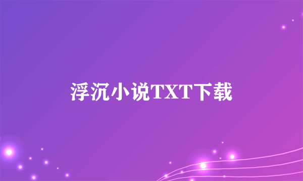 浮沉小说TXT下载