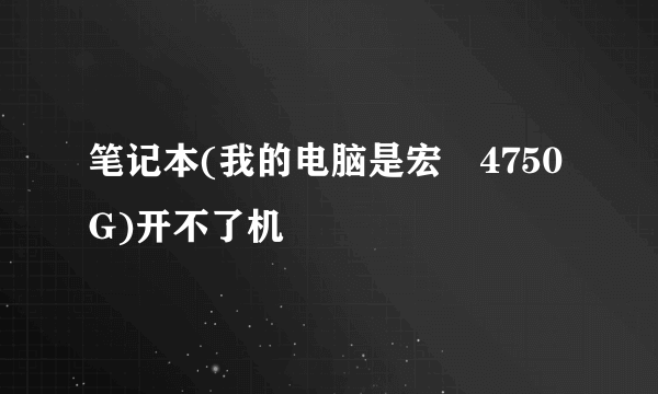 笔记本(我的电脑是宏碁4750G)开不了机