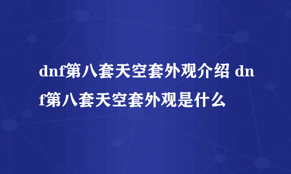 dnf第八套天空套外观介绍 dnf第八套天空套外观是什么