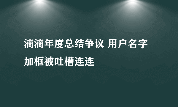 滴滴年度总结争议 用户名字加框被吐槽连连