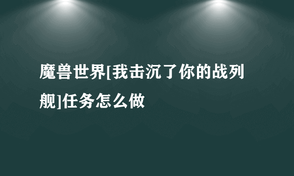 魔兽世界[我击沉了你的战列舰]任务怎么做