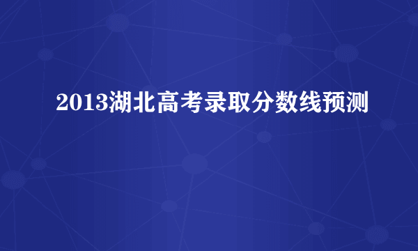 2013湖北高考录取分数线预测