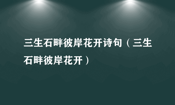 三生石畔彼岸花开诗句（三生石畔彼岸花开）