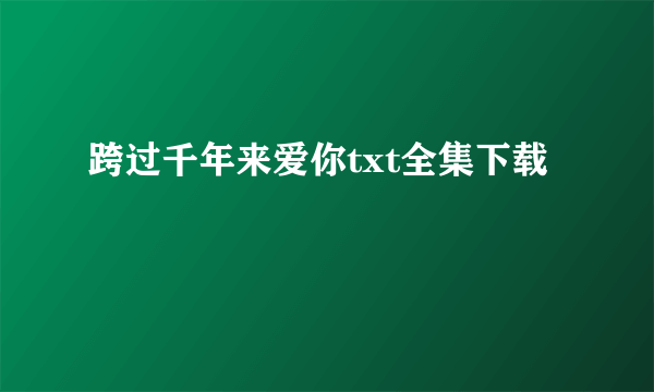 跨过千年来爱你txt全集下载