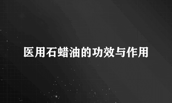 医用石蜡油的功效与作用