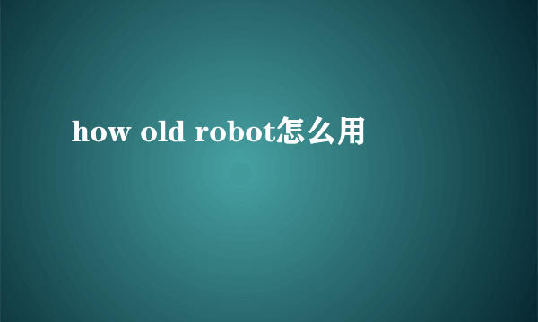 how old robot怎么用