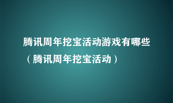 腾讯周年挖宝活动游戏有哪些（腾讯周年挖宝活动）