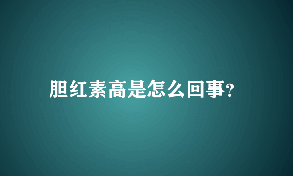 胆红素高是怎么回事？