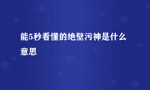 能5秒看懂的绝壁污神是什么意思