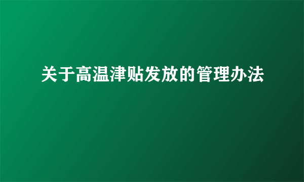 关于高温津贴发放的管理办法