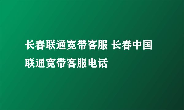 长春联通宽带客服 长春中国联通宽带客服电话