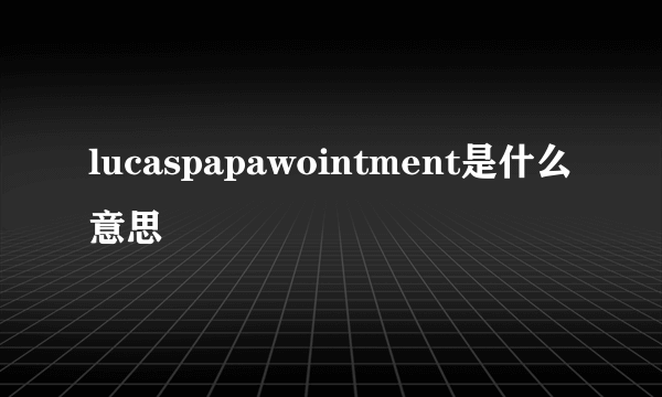 lucaspapawointment是什么意思