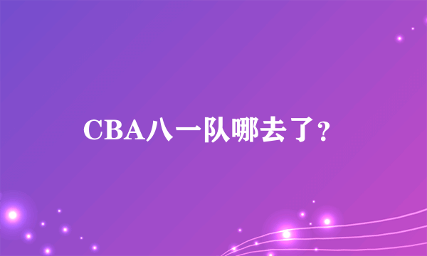 CBA八一队哪去了？