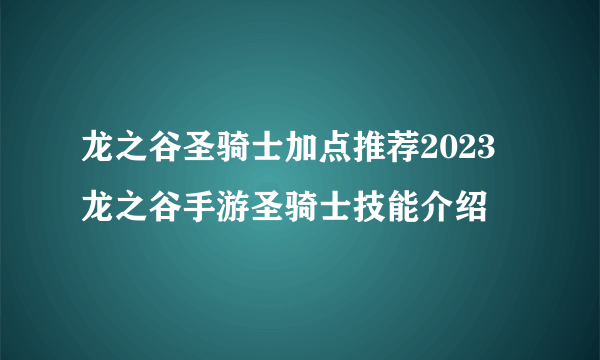 龙之谷圣骑士加点推荐2023  龙之谷手游圣骑士技能介绍