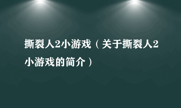 撕裂人2小游戏（关于撕裂人2小游戏的简介）