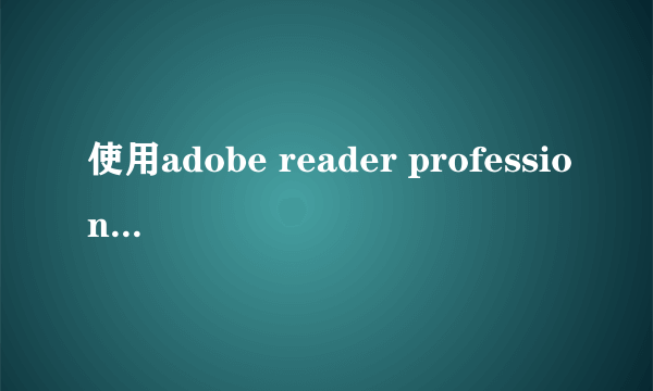 使用adobe reader professional为什么同样的两个pdf文件一个可以编辑,