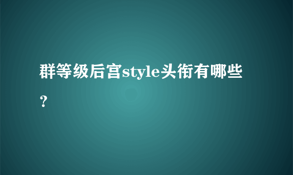 群等级后宫style头衔有哪些？