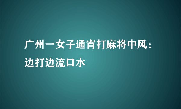 广州一女子通宵打麻将中风：边打边流口水