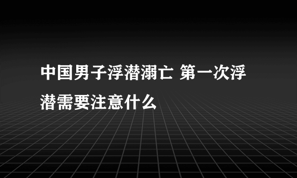 中国男子浮潜溺亡 第一次浮潜需要注意什么