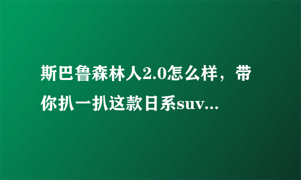 斯巴鲁森林人2.0怎么样，带你扒一扒这款日系suv_飞外网