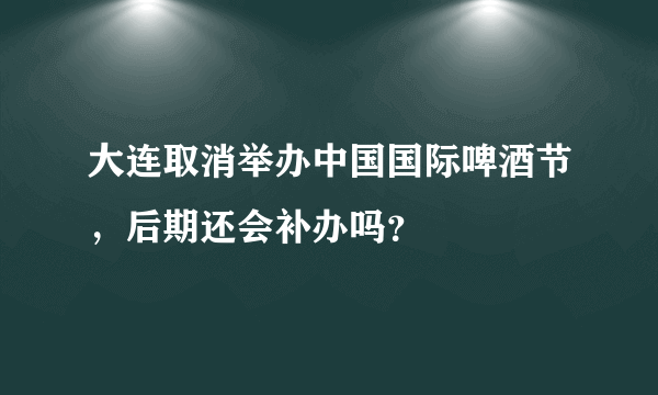 大连取消举办中国国际啤酒节，后期还会补办吗？