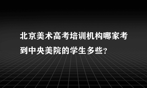 北京美术高考培训机构哪家考到中央美院的学生多些？