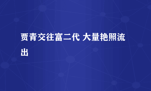 贾青交往富二代 大量艳照流出