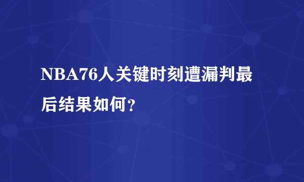 NBA76人关键时刻遭漏判最后结果如何？