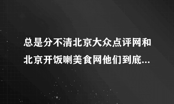 总是分不清北京大众点评网和北京开饭喇美食网他们到底啥关系？