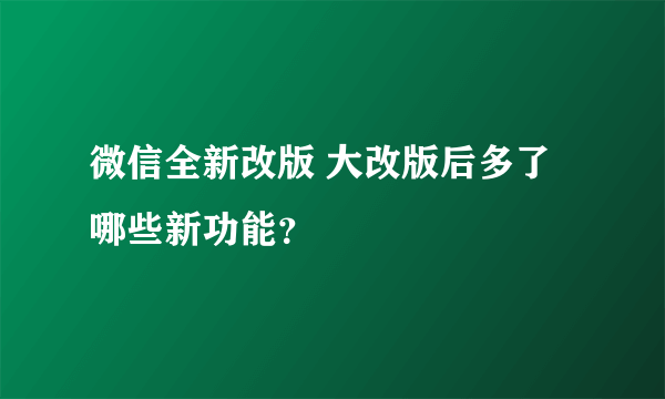 微信全新改版 大改版后多了哪些新功能？