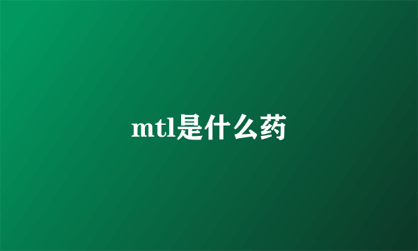 mtl是什么药