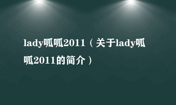 lady呱呱2011（关于lady呱呱2011的简介）