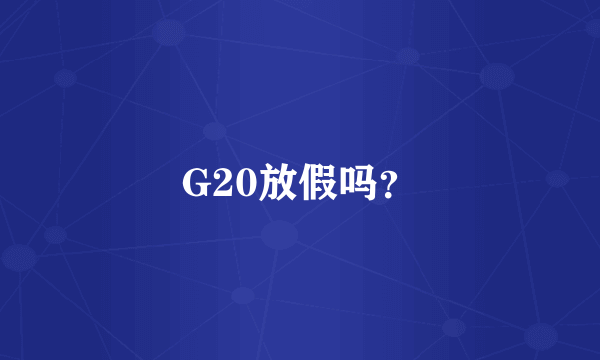 G20放假吗？