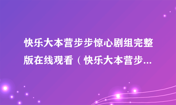 快乐大本营步步惊心剧组完整版在线观看（快乐大本营步步惊心剧组完整版）