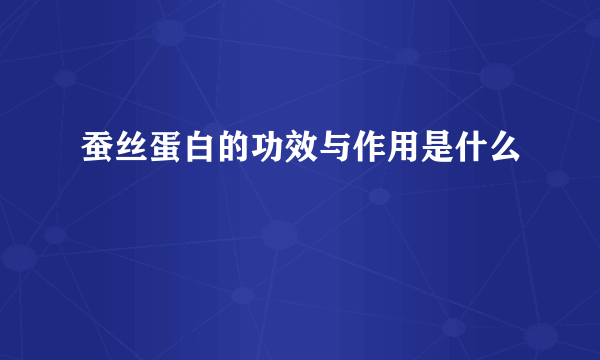 蚕丝蛋白的功效与作用是什么