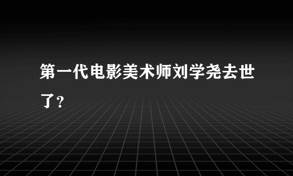 第一代电影美术师刘学尧去世了？