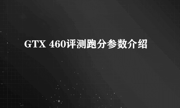 GTX 460评测跑分参数介绍