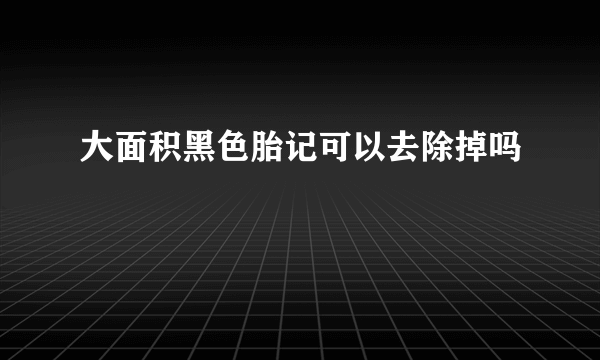 大面积黑色胎记可以去除掉吗