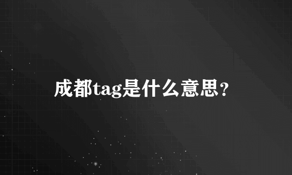 成都tag是什么意思？