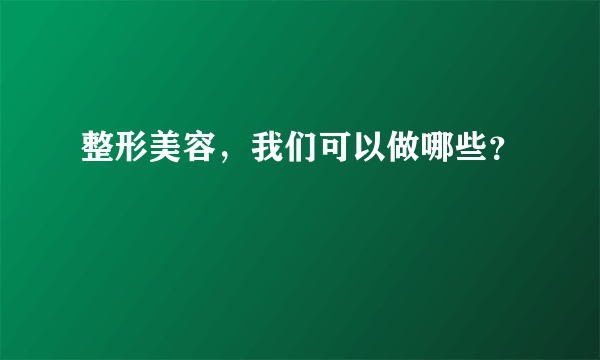 整形美容，我们可以做哪些？