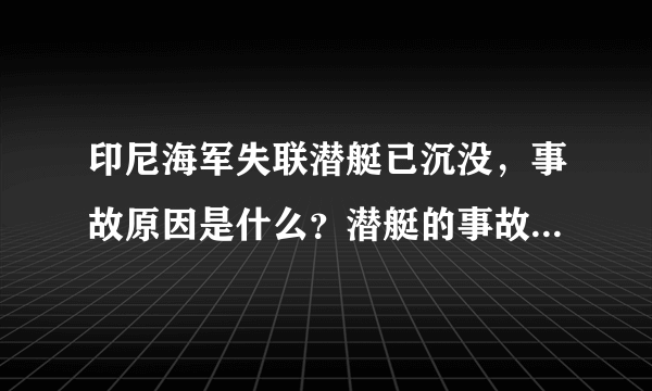 印尼海军失联潜艇已沉没，事故原因是什么？潜艇的事故还有哪些？