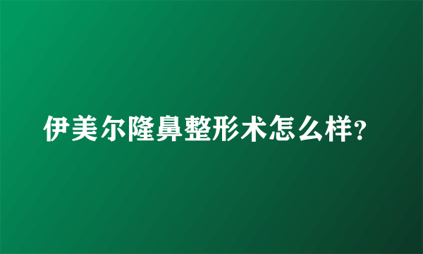 伊美尔隆鼻整形术怎么样？