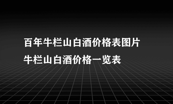 百年牛栏山白酒价格表图片 牛栏山白酒价格一览表