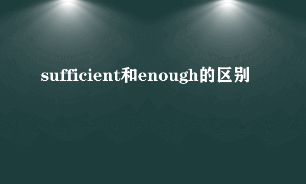 sufficient和enough的区别