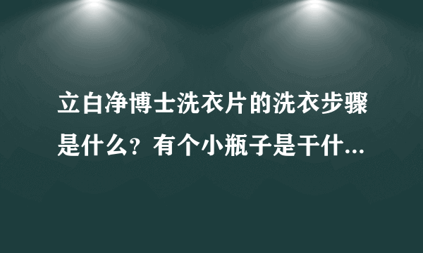 立白净博士洗衣片的洗衣步骤是什么？有个小瓶子是干什么用的呢？