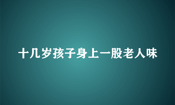 十几岁孩子身上一股老人味